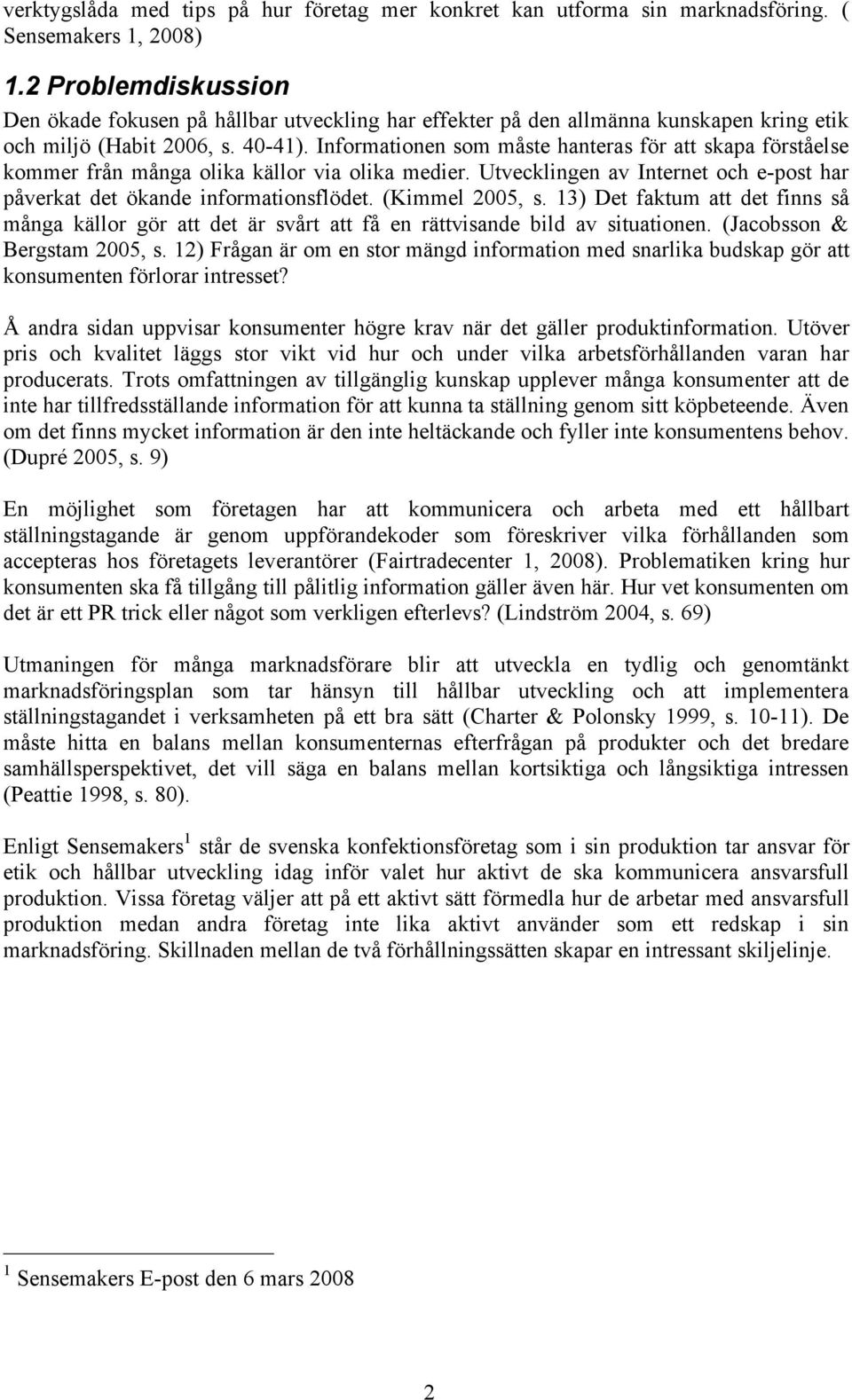 Informationen som måste hanteras för att skapa förståelse kommer från många olika källor via olika medier. Utvecklingen av Internet och e-post har påverkat det ökande informationsflödet.