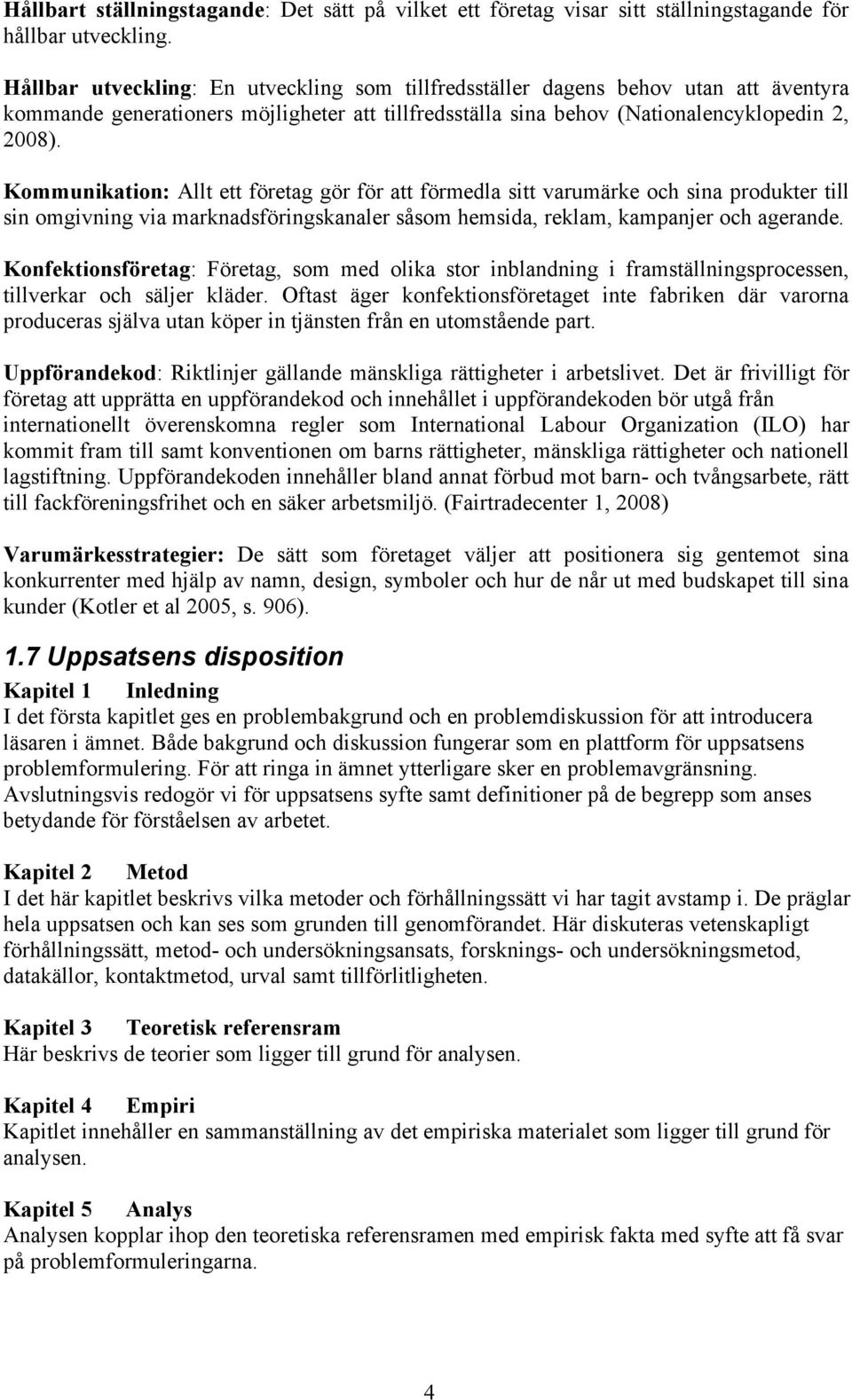 Kommunikation: Allt ett företag gör för att förmedla sitt varumärke och sina produkter till sin omgivning via marknadsföringskanaler såsom hemsida, reklam, kampanjer och agerande.