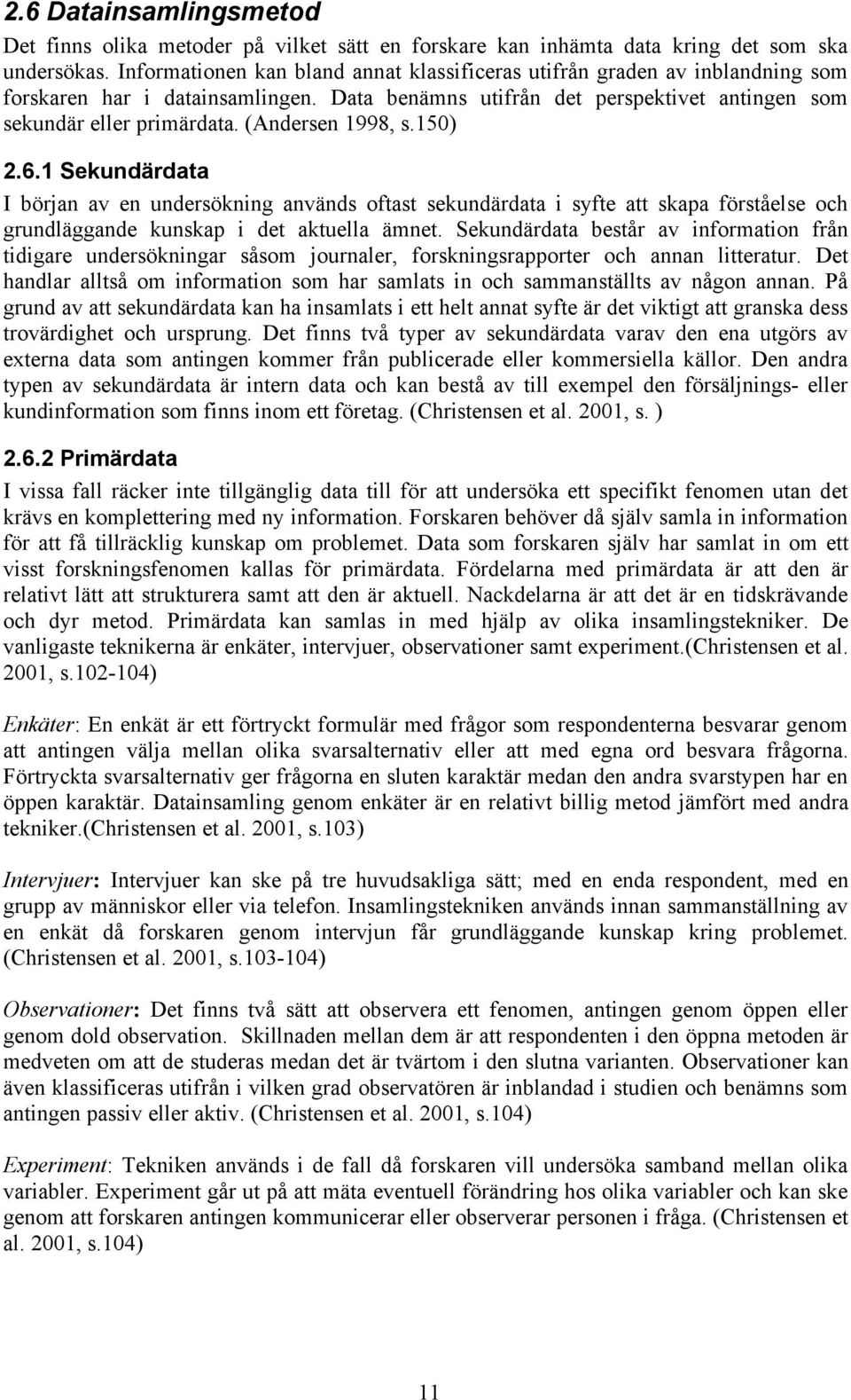 (Andersen 1998, s.150) 2.6.1 Sekundärdata I början av en undersökning används oftast sekundärdata i syfte att skapa förståelse och grundläggande kunskap i det aktuella ämnet.