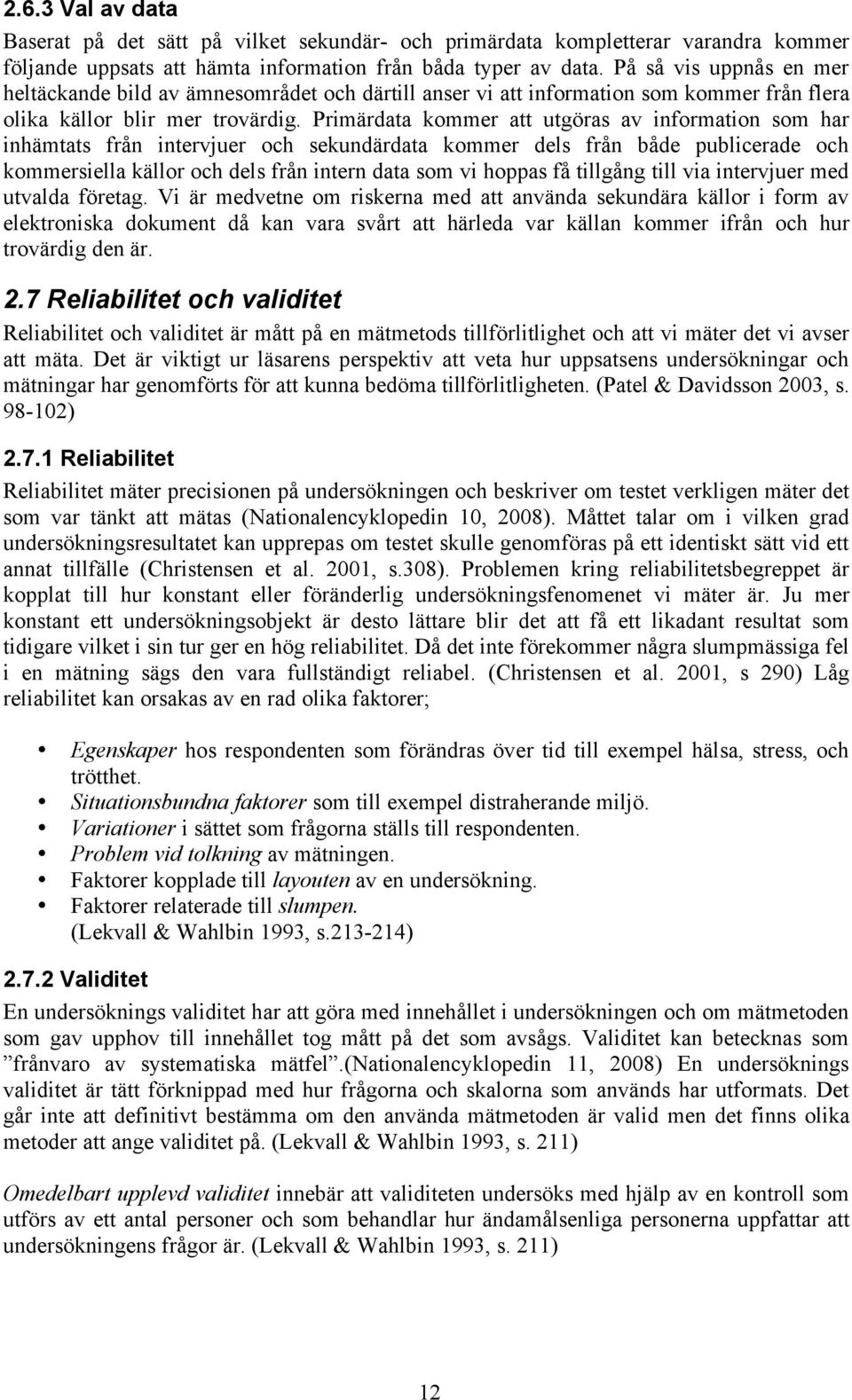 Primärdata kommer att utgöras av information som har inhämtats från intervjuer och sekundärdata kommer dels från både publicerade och kommersiella källor och dels från intern data som vi hoppas få