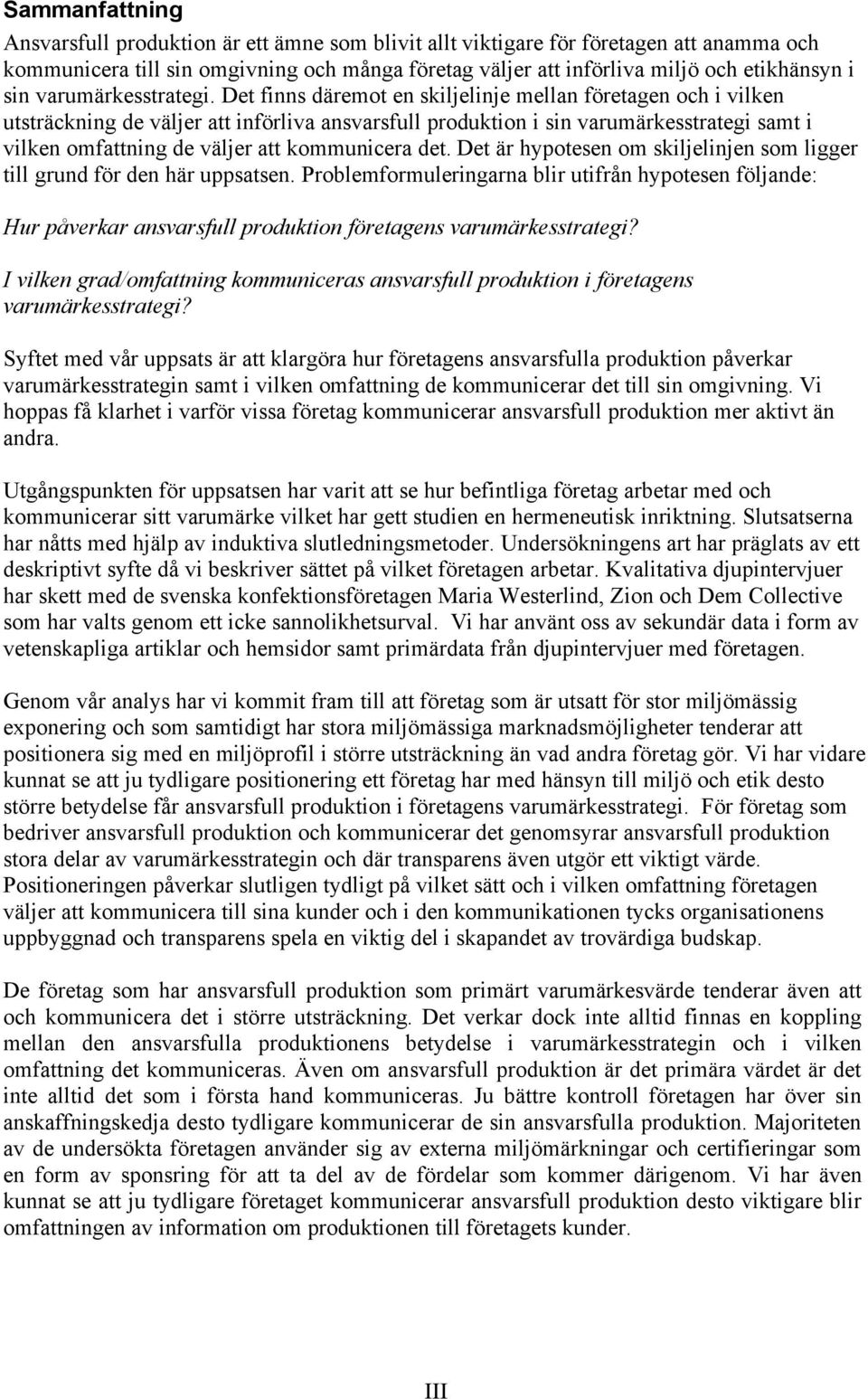 Det finns däremot en skiljelinje mellan företagen och i vilken utsträckning de väljer att införliva ansvarsfull produktion i sin varumärkesstrategi samt i vilken omfattning de väljer att kommunicera