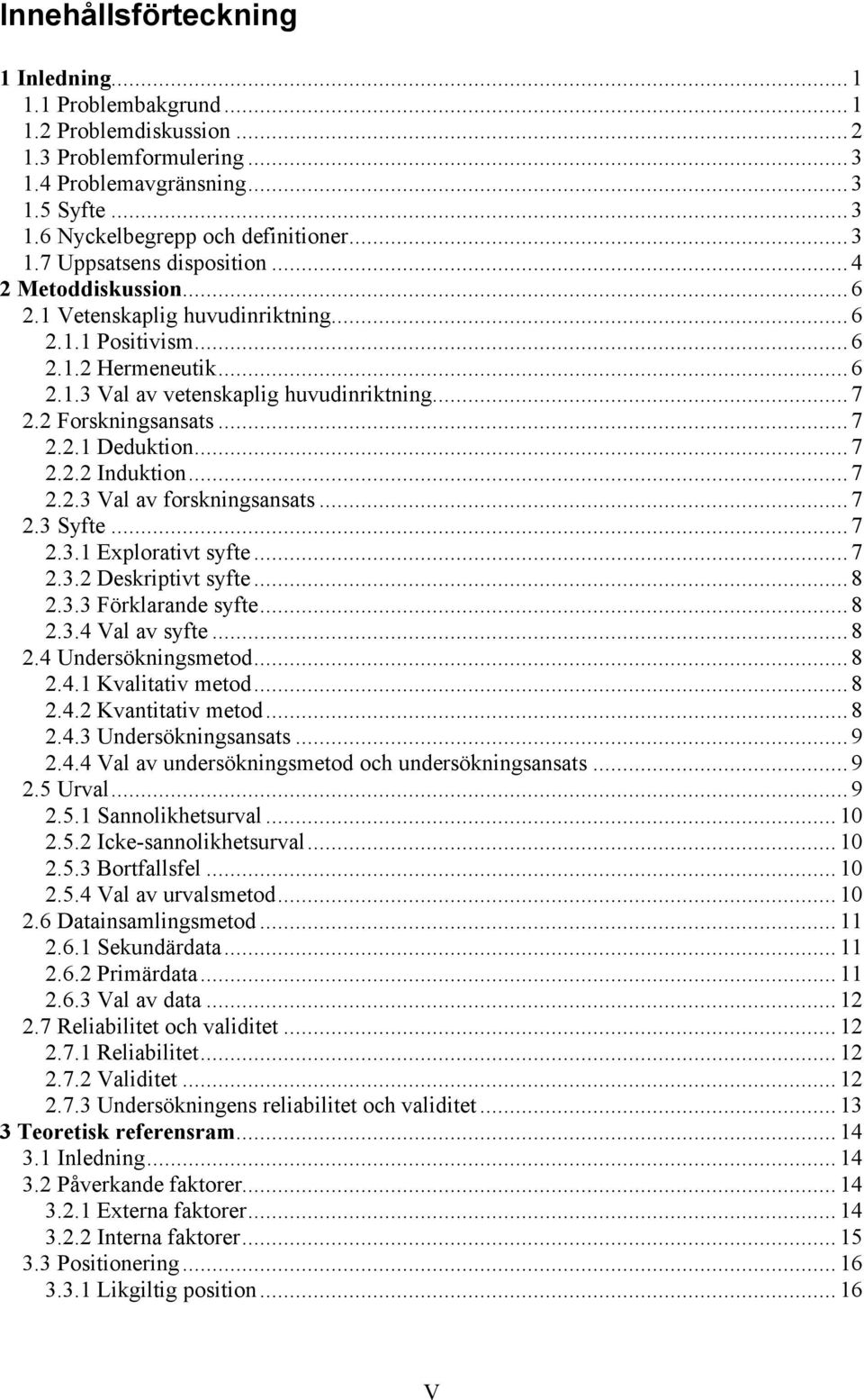 2 Forskningsansats... 7 2.2.1 Deduktion... 7 2.2.2 Induktion... 7 2.2.3 Val av forskningsansats... 7 2.3 Syfte... 7 2.3.1 Explorativt syfte... 7 2.3.2 Deskriptivt syfte... 8 2.3.3 Förklarande syfte.