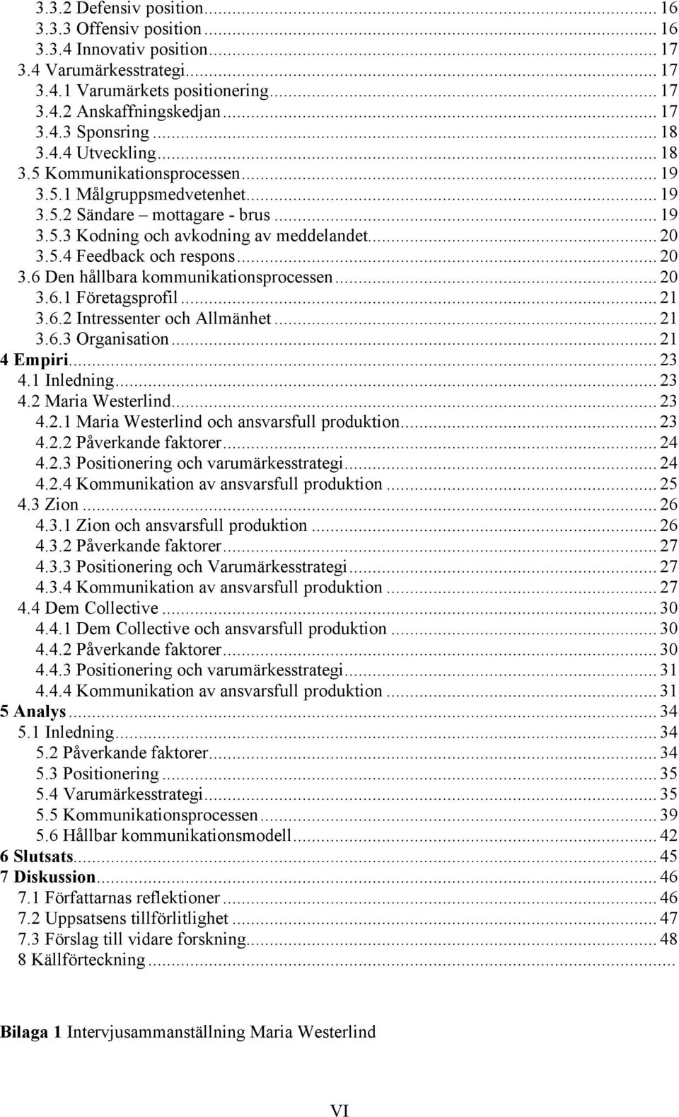 .. 20 3.6 Den hållbara kommunikationsprocessen... 20 3.6.1 Företagsprofil... 21 3.6.2 Intressenter och Allmänhet... 21 3.6.3 Organisation... 21 4 Empiri... 23 4.1 Inledning... 23 4.2 Maria Westerlind.