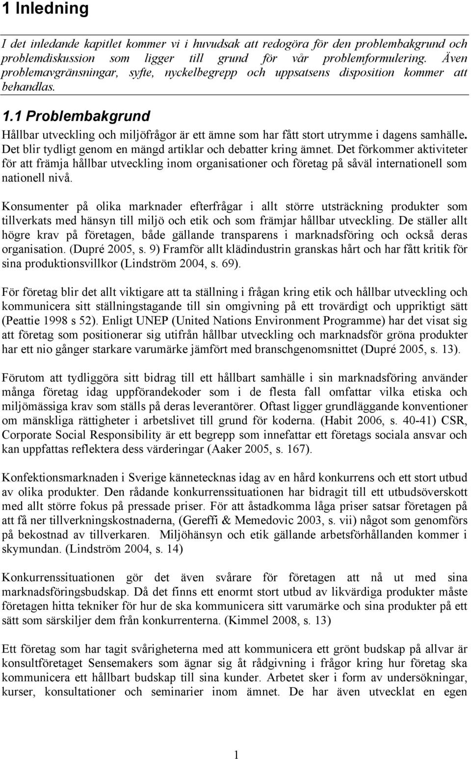 1 Problembakgrund Hållbar utveckling och miljöfrågor är ett ämne som har fått stort utrymme i dagens samhälle. Det blir tydligt genom en mängd artiklar och debatter kring ämnet.