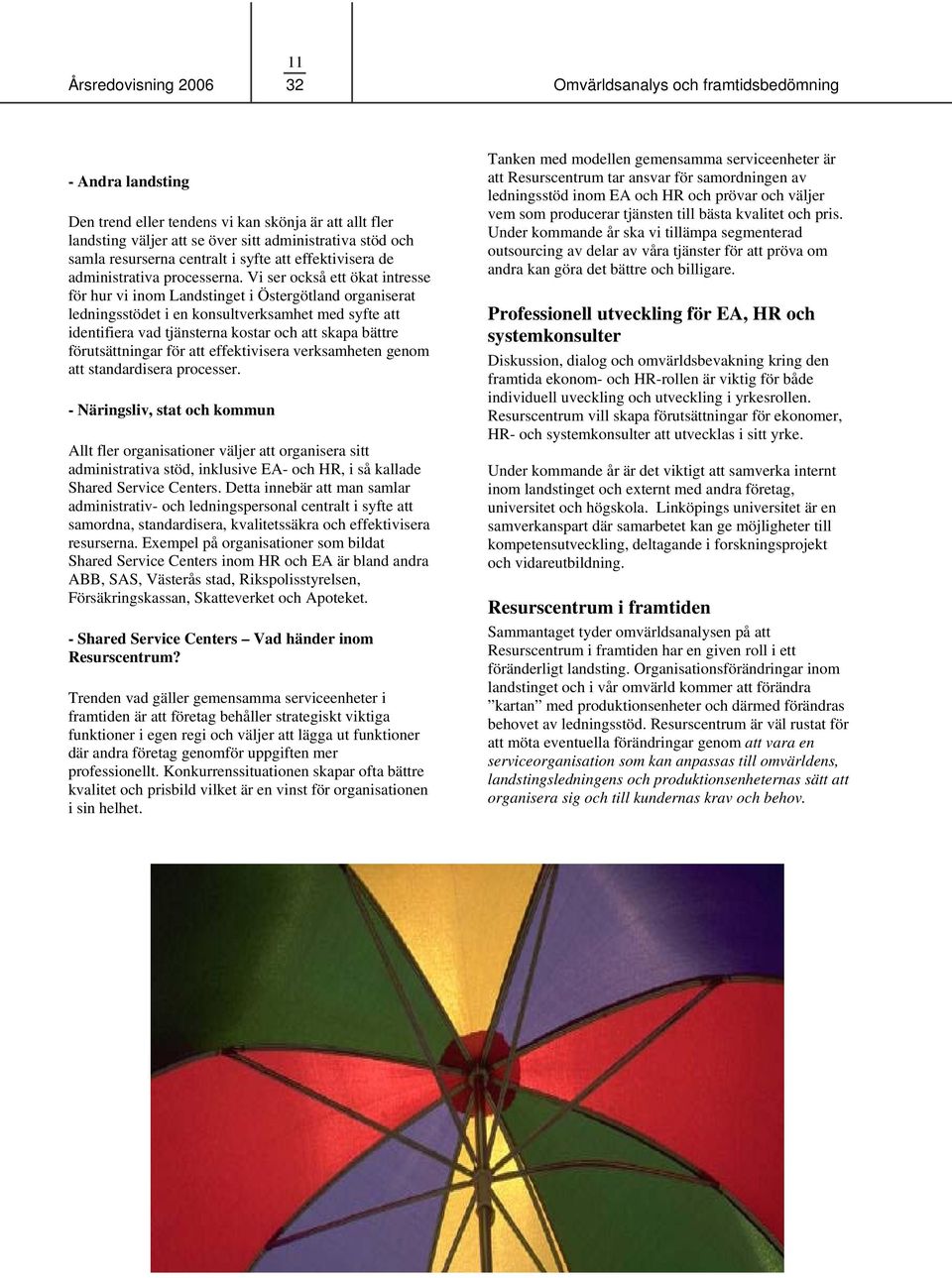 Vi ser också ett ökat intresse för hur vi inom Landstinget i Östergötland organiserat ledningsstödet i en konsultverksamhet med syfte att identifiera vad tjänsterna kostar och att skapa bättre