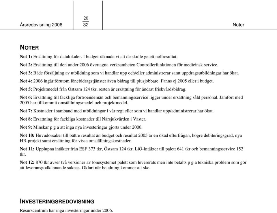 Not 3: Både försäljning av utbildning som vi handlar upp och/eller administrerar samt uppdragsutbildningar har ökat. Not 4: 2006 ingår förutom lönebidragstjänster även bidrag till plusjobbare.