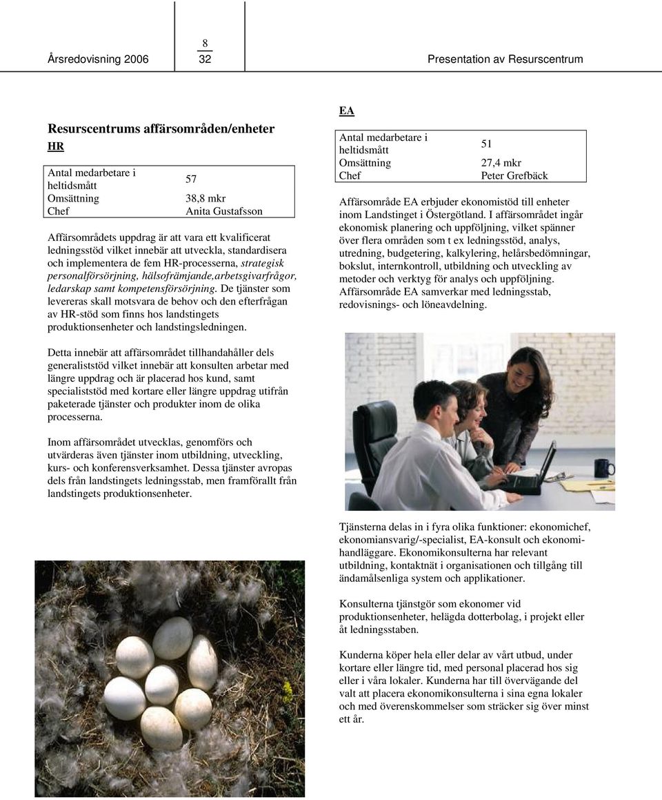samt kompetensförsörjning. De tjänster som levereras skall motsvara de behov och den efterfrågan av HR-stöd som finns hos landstingets produktionsenheter och landstingsledningen.