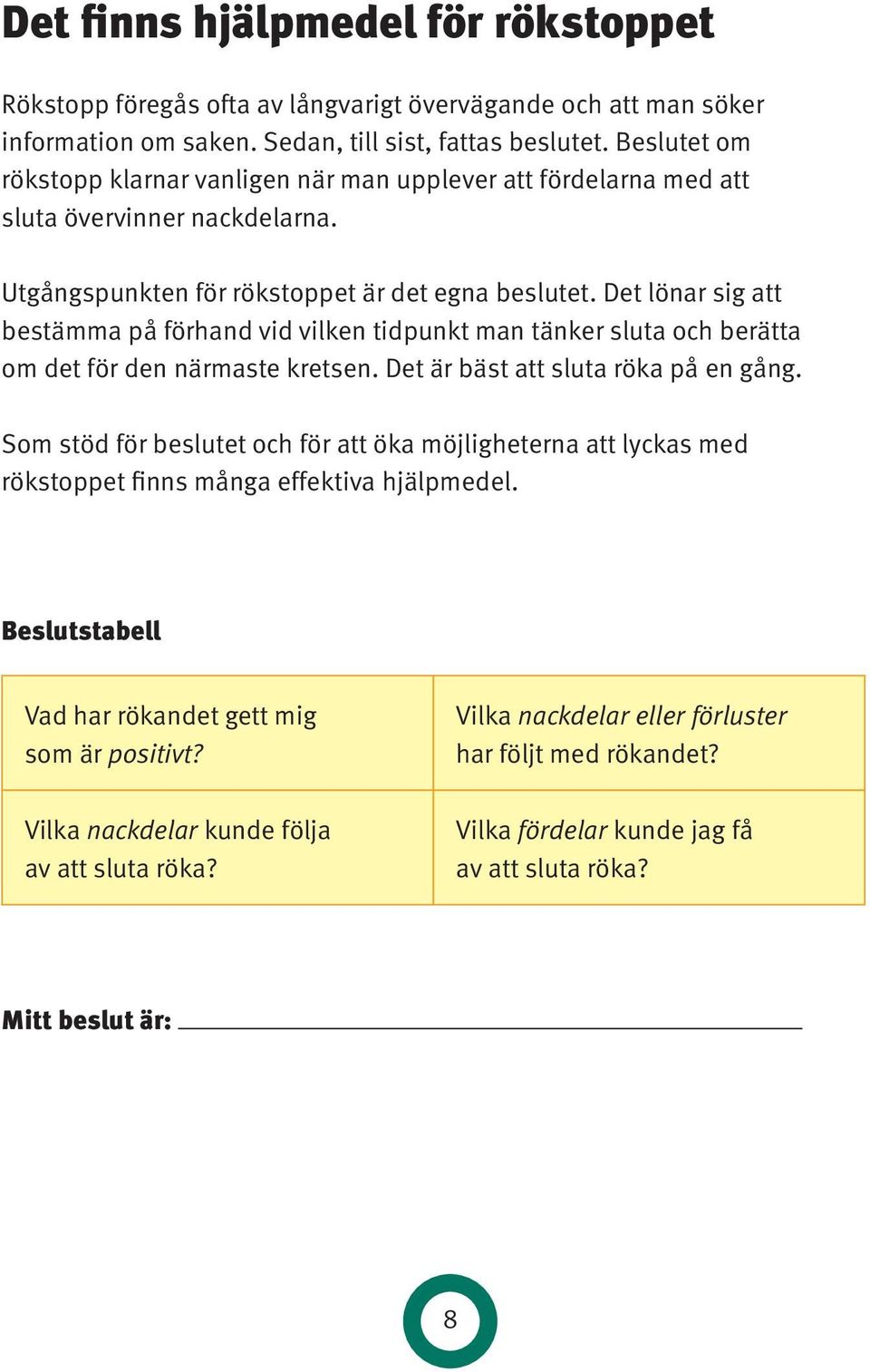 Det lönar sig att bestämma på förhand vid vilken tidpunkt man tänker sluta och berätta om det för den närmaste kretsen. Det är bäst att sluta röka på en gång.