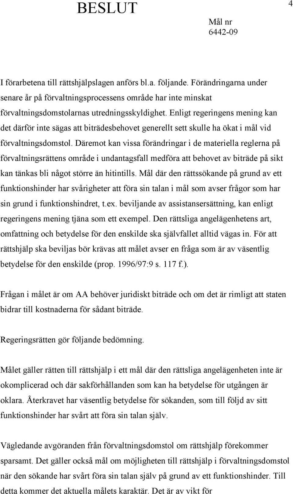 Däremot kan vissa förändringar i de materiella reglerna på förvaltningsrättens område i undantagsfall medföra att behovet av biträde på sikt kan tänkas bli något större än hitintills.