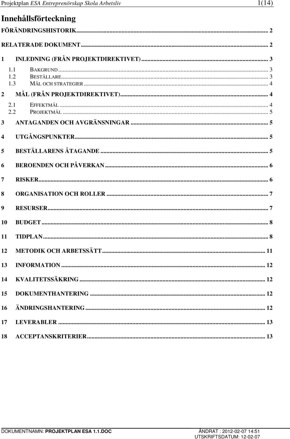 .. 5 4 UTGÅNGSPUNKTER... 5 5 BESTÄLLARENS ÅTAGANDE... 5 6 BEROENDEN OCH PÅVERKAN... 6 7 RISKER... 6 8 ORGANISATION OCH ROLLER... 7 9 RESURSER... 7 10 BUDGET... 8 11 TIDPLAN.