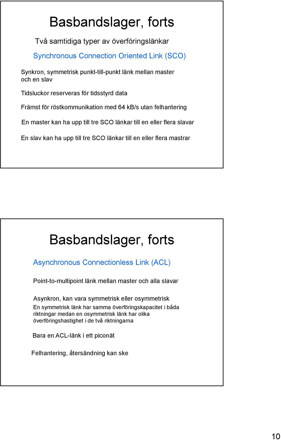 eller flera mastrar Basbandslager, forts Asynchronous Connectionless Link (ACL) Point-to-multipoint länk mellan master och alla slavar Asynkron, kan vara symmetrisk eller osymmetrisk En symmetrisk