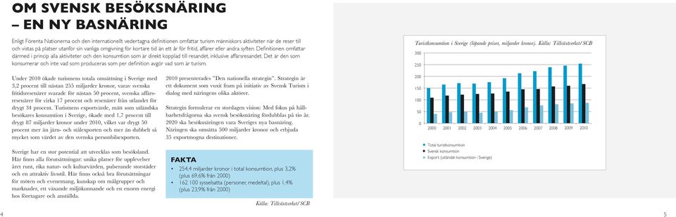 Definitionen omfattar därmed i princip alla aktiviteter och den konsumtion som är direkt kopplad till resandet, inklusive affärsresandet.