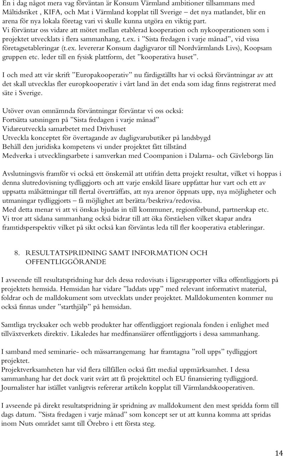 i Sista fredagen i varje månad, vid vissa företagsetableringar (t.ex. levererar Konsum dagligvaror till Nordvärmlands Livs), Koopsam gruppen etc. leder till en fysisk plattform, det kooperativa huset.