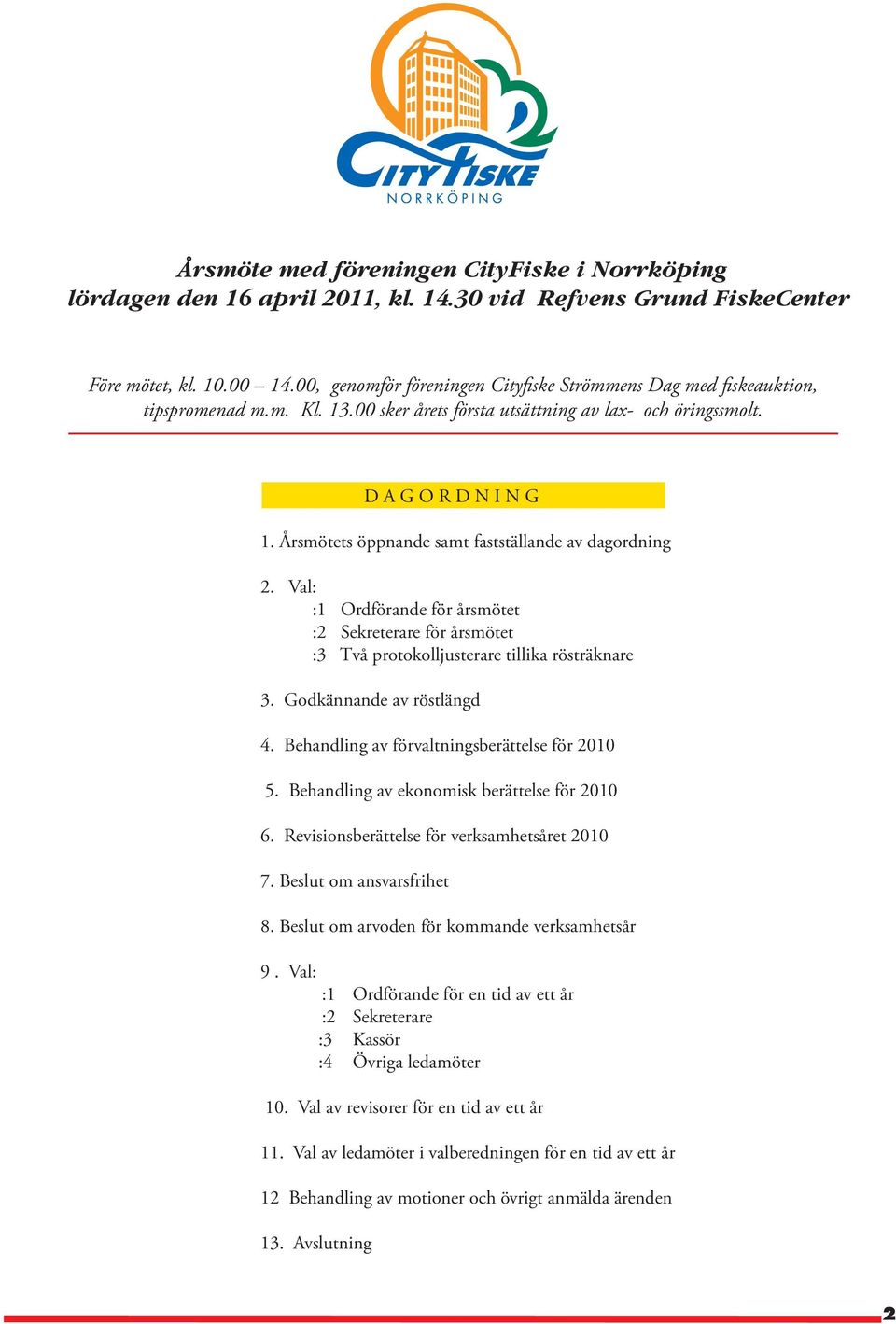 Årsmötets öppnande samt fastställande av dagordning 2. Val: :1 Ordförande för årsmötet :2 Sekreterare för årsmötet :3 Två protokolljusterare tillika rösträknare 3. Godkännande av röstlängd 4.
