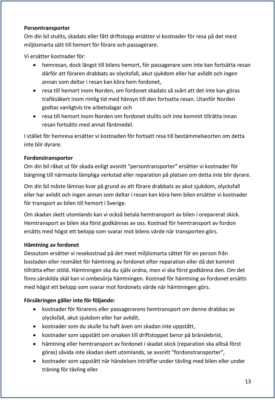 annan som deltar i resan kan köra hem fordonet, resa till hemort inom Norden, om fordonet skadats så svårt att det inte kan göras trafiksäkert inom rimlig tid med hänsyn till den fortsatta resan.