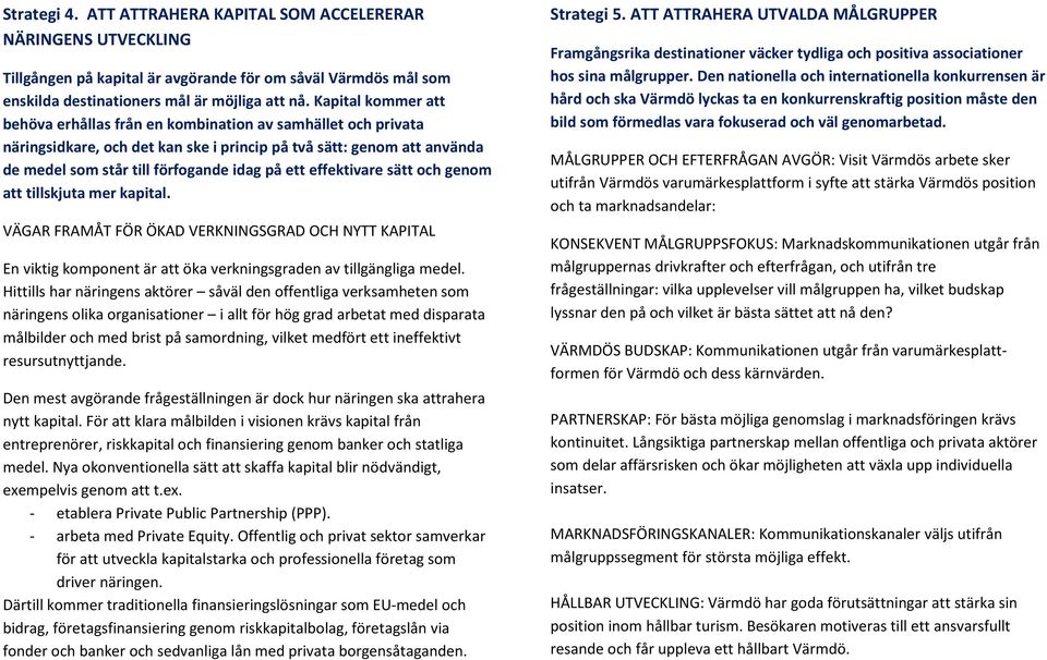 effektivare sätt och genom att tillskjuta mer kapital. VÄGAR FRAMÅT FÖR ÖKAD VERKNINGSGRAD OCH NYTT KAPITAL En viktig komponent är att öka verkningsgraden av tillgängliga medel.