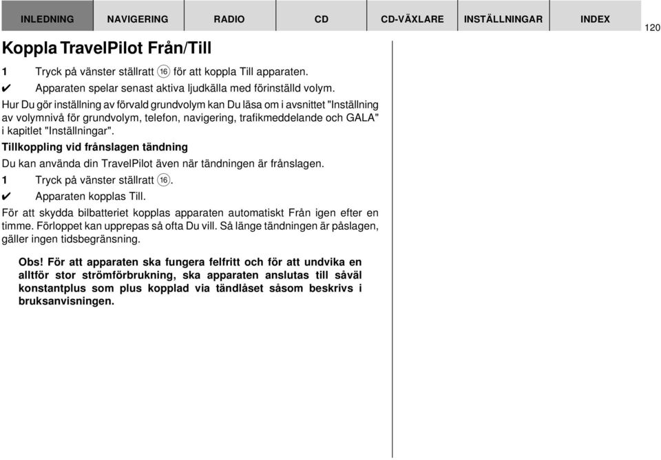 Hur Du gör inställning av förvald grundvolym kan Du läsa om i avsnittet "Inställning av volymnivå för grundvolym, telefon, navigering, trafikmeddelande och GALA" i kapitlet "Inställningar".