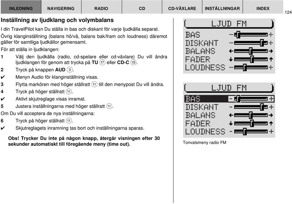 För att ställa in ljudklangen: 1 Välj den ljudkälla (radio, cd-spelare eller cd-växlare) Du vill ändra ljudklangen för genom att trycka på TU A eller CD-C?. 2 Tryck på knappen AUD 3.