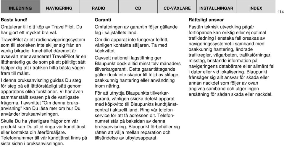 TravelPilot är en lätthanterlig guide som på ett pålitligt sätt hjälper dig att i trafiken hitta bästa vägen fram till målet.