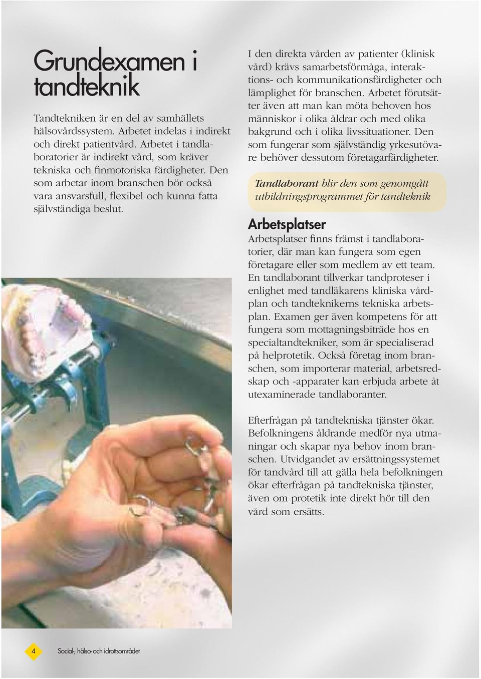 I den direkta vården av patienter (klinisk vård) krävs samarbetsförmåga, interaktions- och kommunikationsfärdigheter och lämplighet för branschen.