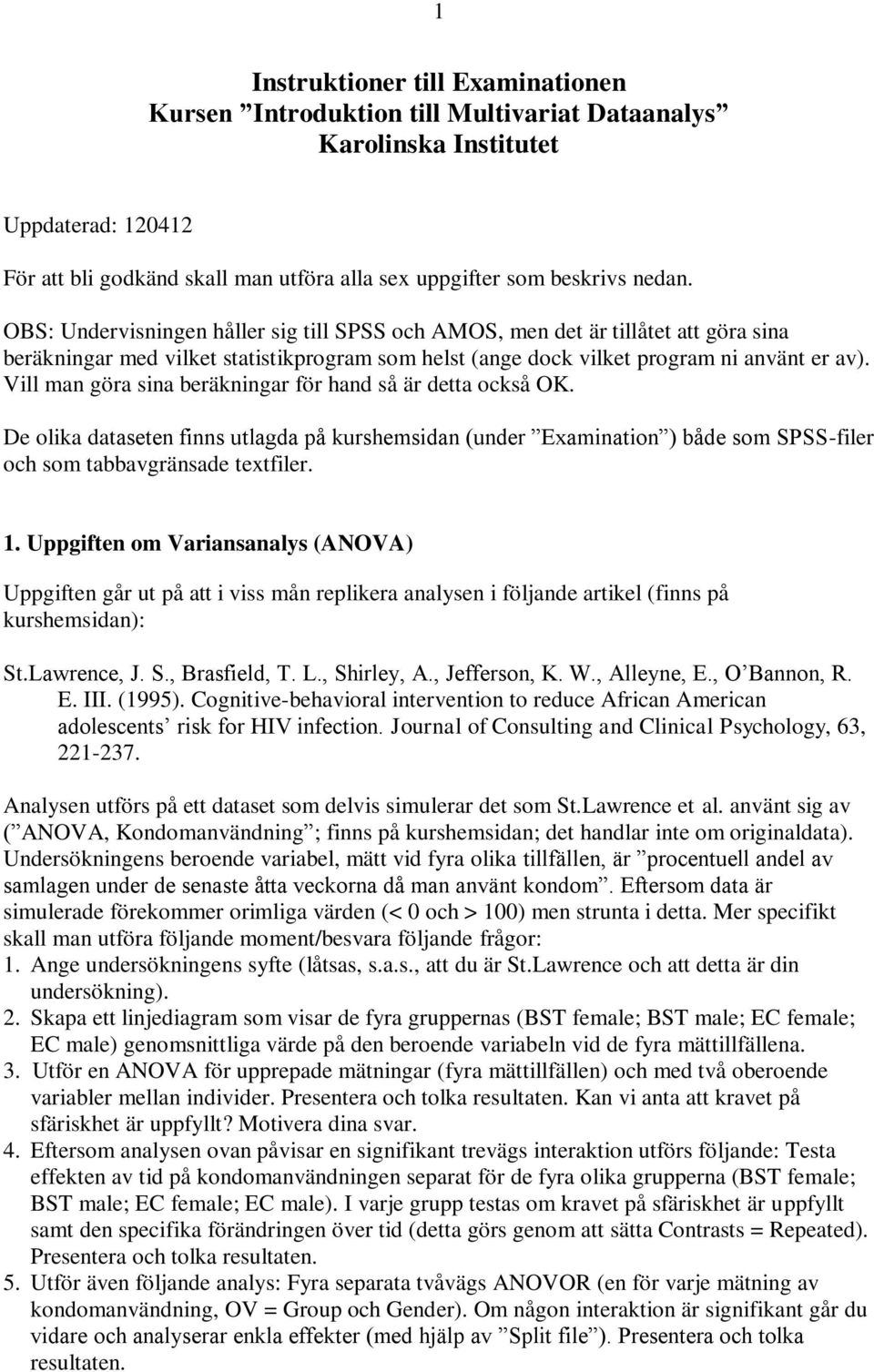 Vill man göra sina beräkningar för hand så är detta också OK. De olika dataseten finns utlagda på kurshemsidan (under Examination ) både som SPSS-filer och som tabbavgränsade textfiler. 1.