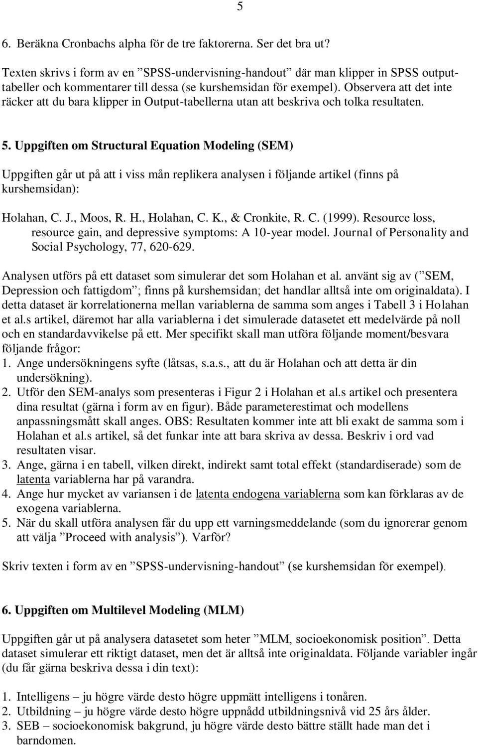 Observera att det inte räcker att du bara klipper in Output-tabellerna utan att beskriva och tolka resultaten. 5.