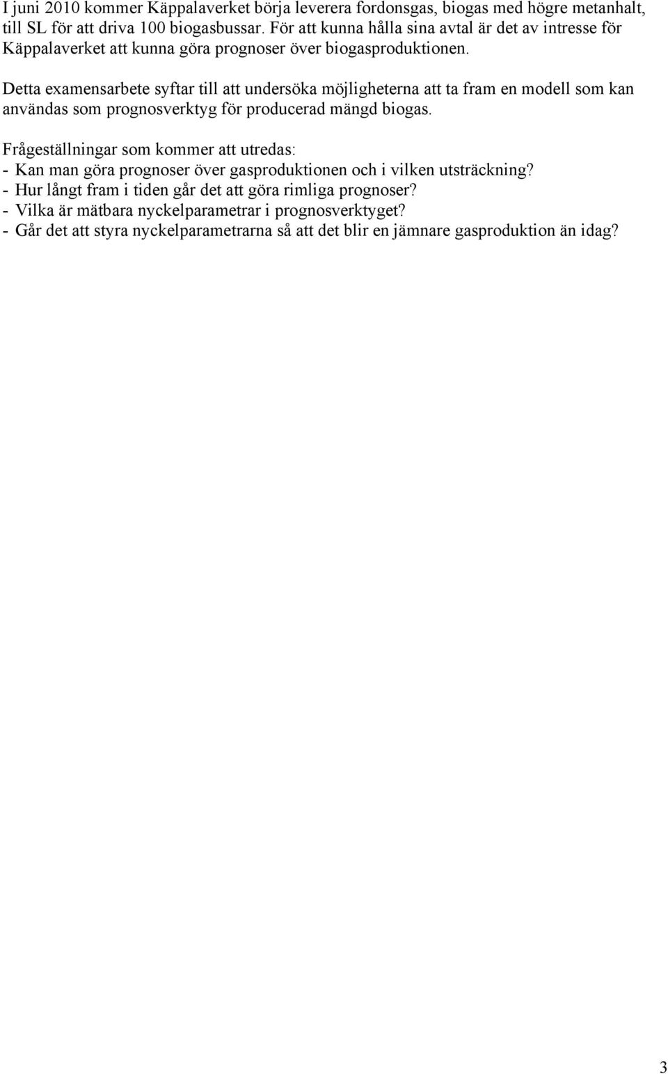 Detta examensarbete syftar till att undersöka möjligheterna att ta fram en modell som kan användas som prognosverktyg för producerad mängd biogas.