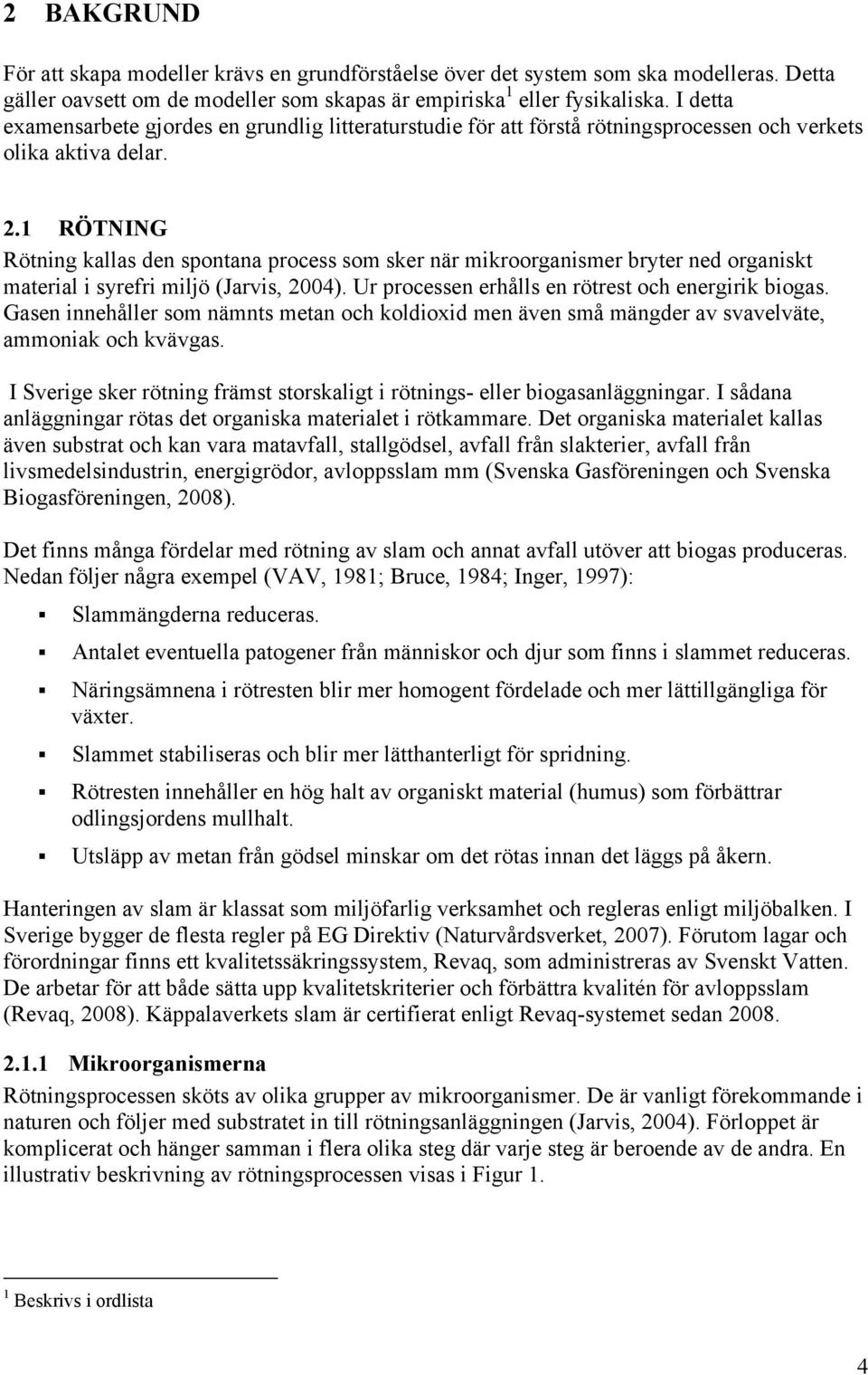1 RÖTNING Rötning kallas den spontana process som sker när mikroorganismer bryter ned organiskt material i syrefri miljö (Jarvis, 2004). Ur processen erhålls en rötrest och energirik biogas.