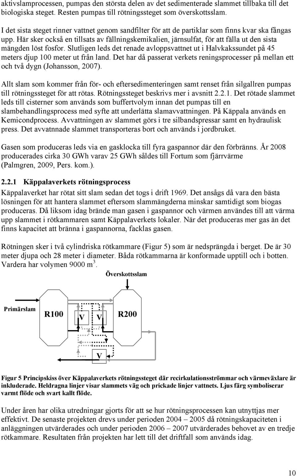 Här sker också en tillsats av fällningskemikalien, järnsulfat, för att fälla ut den sista mängden löst fosfor.