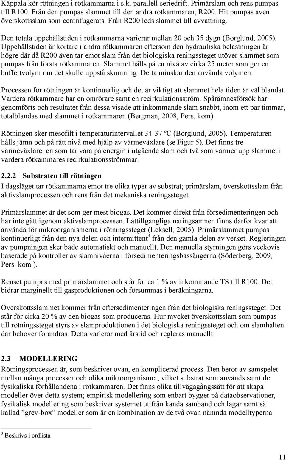 Uppehållstiden är kortare i andra rötkammaren eftersom den hydrauliska belastningen är högre där då R200 även tar emot slam från det biologiska reningssteget utöver slammet som pumpas från första