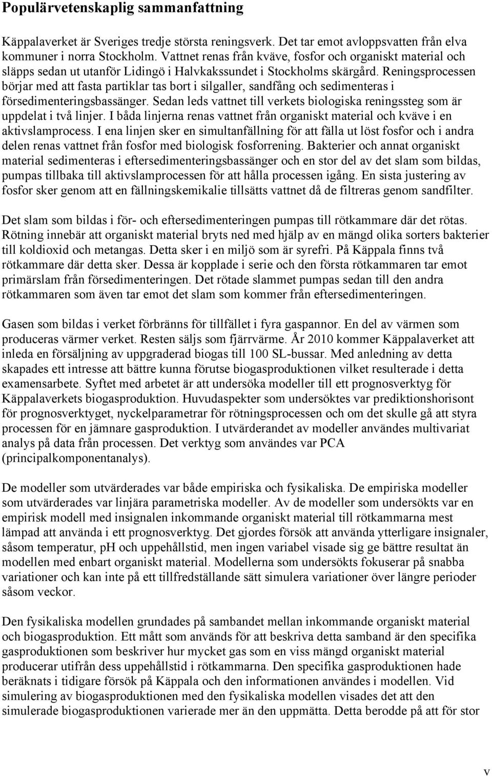 Reningsprocessen börjar med att fasta partiklar tas bort i silgaller, sandfång och sedimenteras i försedimenteringsbassänger.