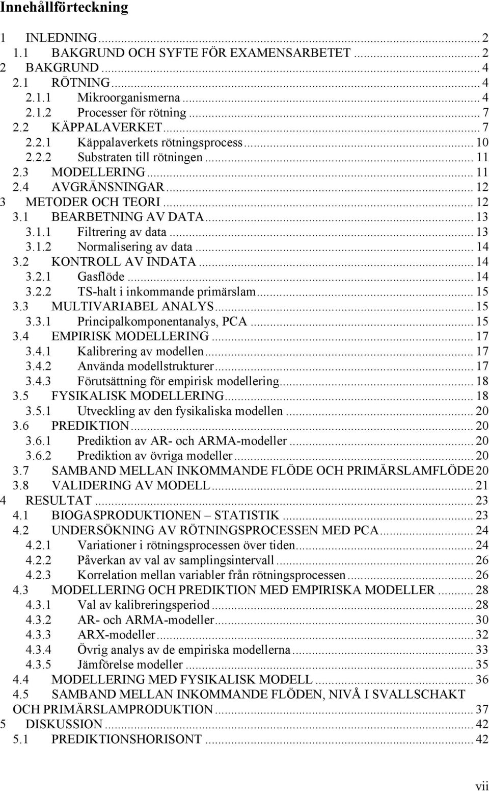.. 13 3.1.2 Normalisering av data... 14 3.2 KONTROLL AV INDATA... 14 3.2.1 Gasflöde... 14 3.2.2 TS-halt i inkommande primärslam... 15 3.3 MULTIVARIABEL ANALYS... 15 3.3.1 Principalkomponentanalys, PCA.