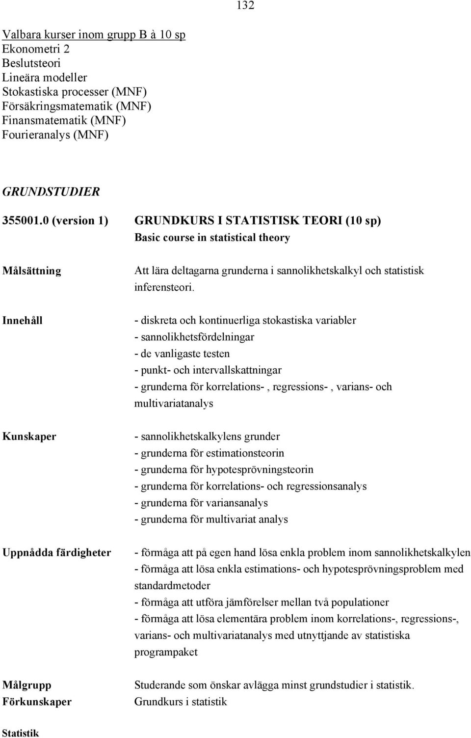 - diskreta och kontinuerliga stokastiska variabler - sannolikhetsfördelningar - de vanligaste testen - punkt- och intervallskattningar - grunderna för korrelations-, regressions-, varians- och