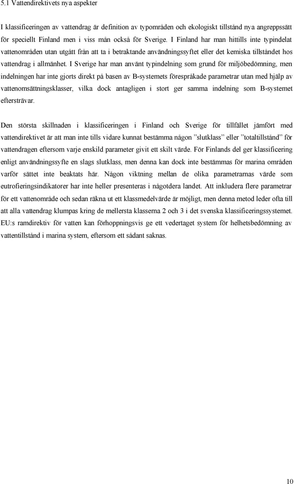 I Sverige har man använt typindelning som grund för miljöbedömning, men indelningen har inte gjorts direkt på basen av B-systemets förespråkade parametrar utan med hjälp av vattenomsättningsklasser,