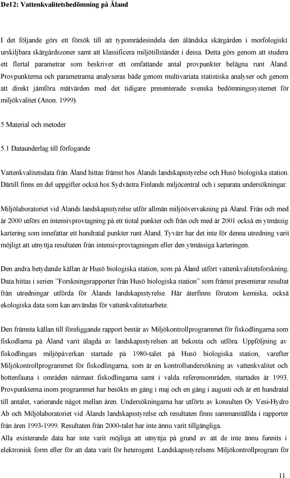 Provpunkterna och parametrarna analyseras både genom multivariata statistiska analyser och genom att direkt jämföra mätvärden med det tidigare presenterade svenska bedömningssystemet för