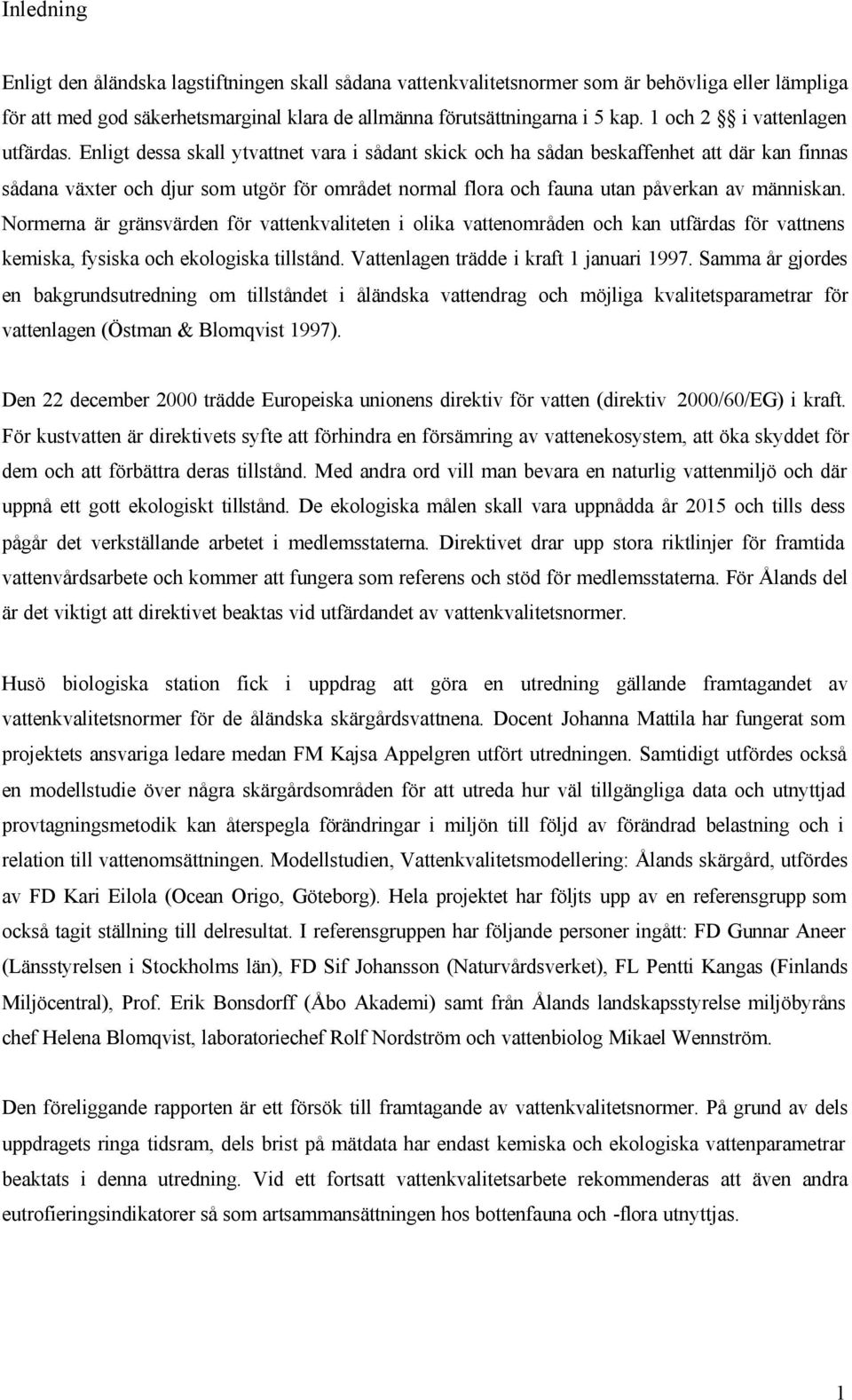 Enligt dessa skall ytvattnet vara i sådant skick och ha sådan beskaffenhet att där kan finnas sådana växter och djur som utgör för området normal flora och fauna utan påverkan av människan.