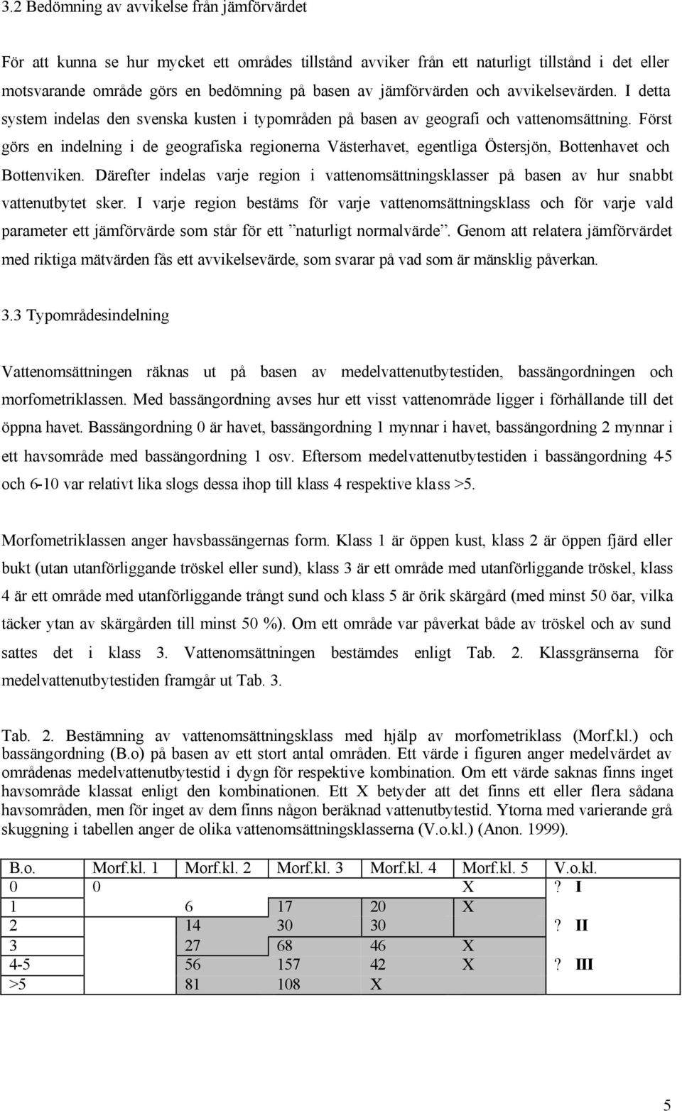 Först görs en indelning i de geografiska regionerna Västerhavet, egentliga Östersjön, Bottenhavet och Bottenviken.