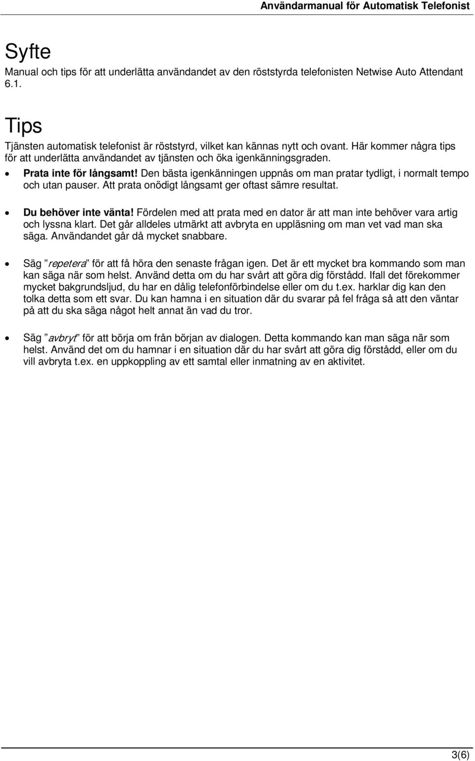 Den bästa igenkänningen uppnås om man pratar tydligt, i normalt tempo och utan pauser. Att prata onödigt långsamt ger oftast sämre resultat. Du behöver inte vänta!