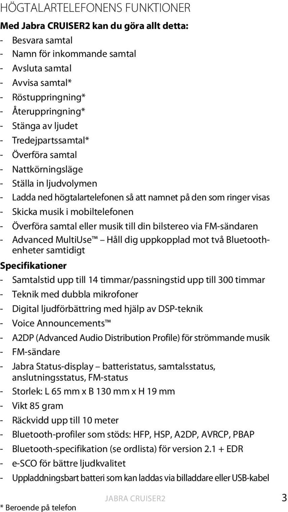 eller musik till din bilstereo via FM-sändaren - Advanced MultiUse Håll dig uppkopplad mot två Bluetoothenheter samtidigt Specifikationer - Samtalstid upp till 14 timmar/passningstid upp till 300