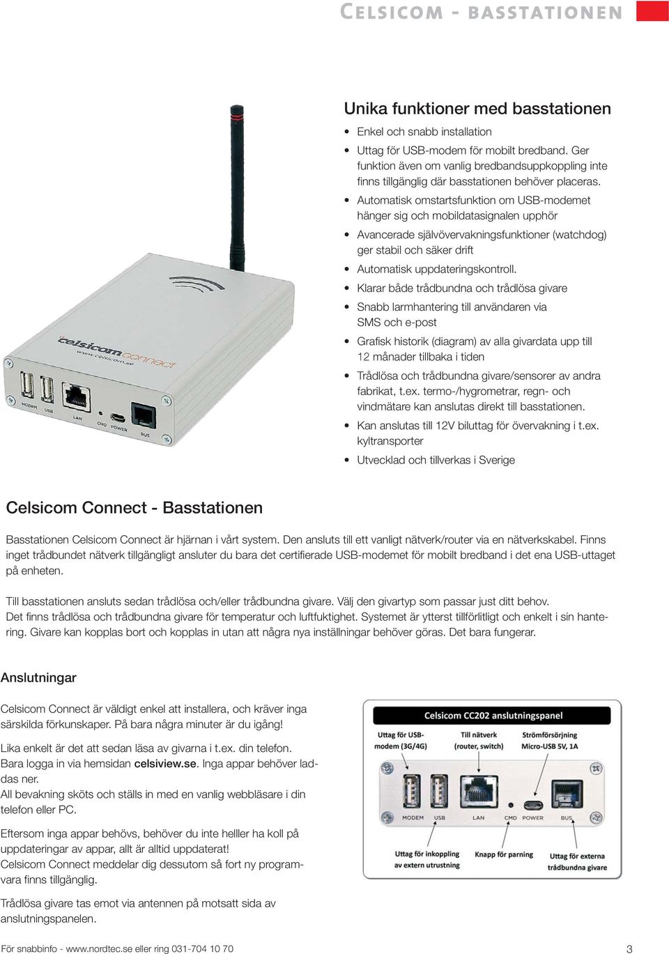 Automatisk omstartsfunktion om USB-modemet hänger sig och mobildatasignalen upphör Avancerade självövervakningsfunktioner (watchdog) ger stabil och säker drift Automatisk uppdateringskontroll.