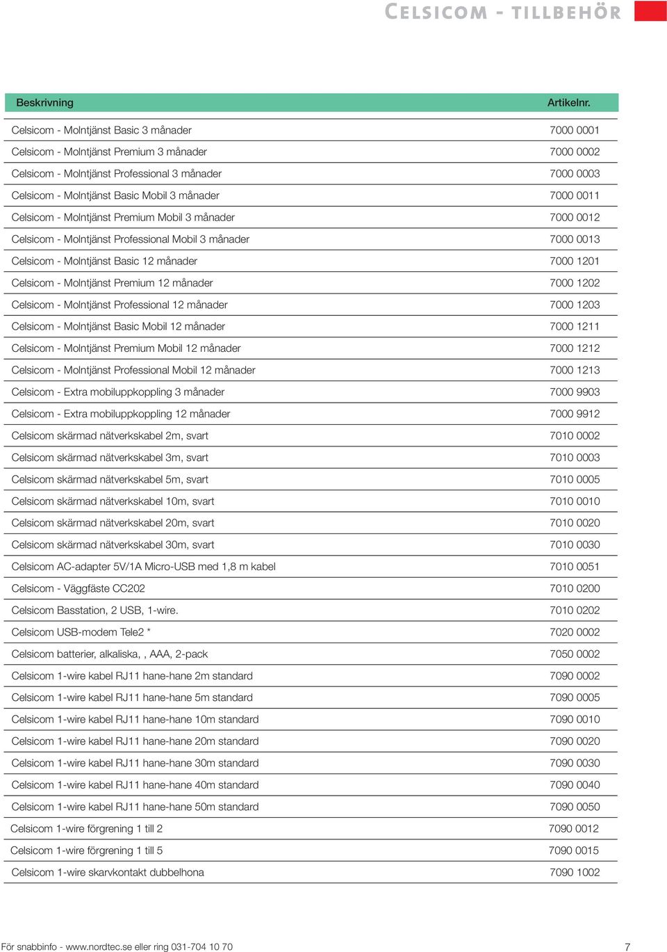 7000 0011 Celsicom - Molntjänst Premium Mobil 3 månader 7000 0012 Celsicom - Molntjänst Professional Mobil 3 månader 7000 0013 Celsicom - Molntjänst Basic 12 månader 7000 1201 Celsicom - Molntjänst