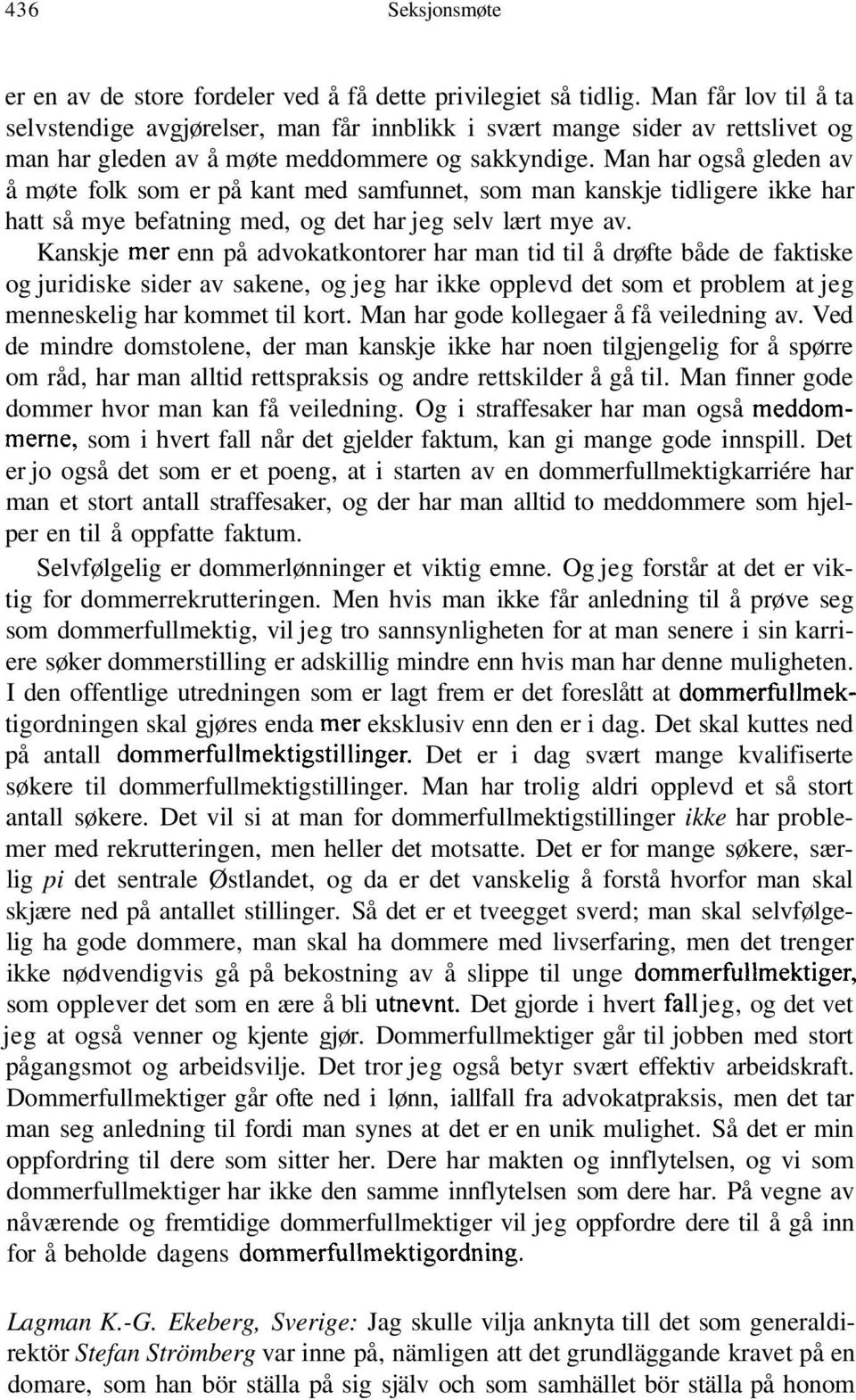 Man har også gleden av å møte folk som er på kant med samfunnet, som man kanskje tidligere ikke har hatt så mye befatning med, og det har jeg selv lært mye av.