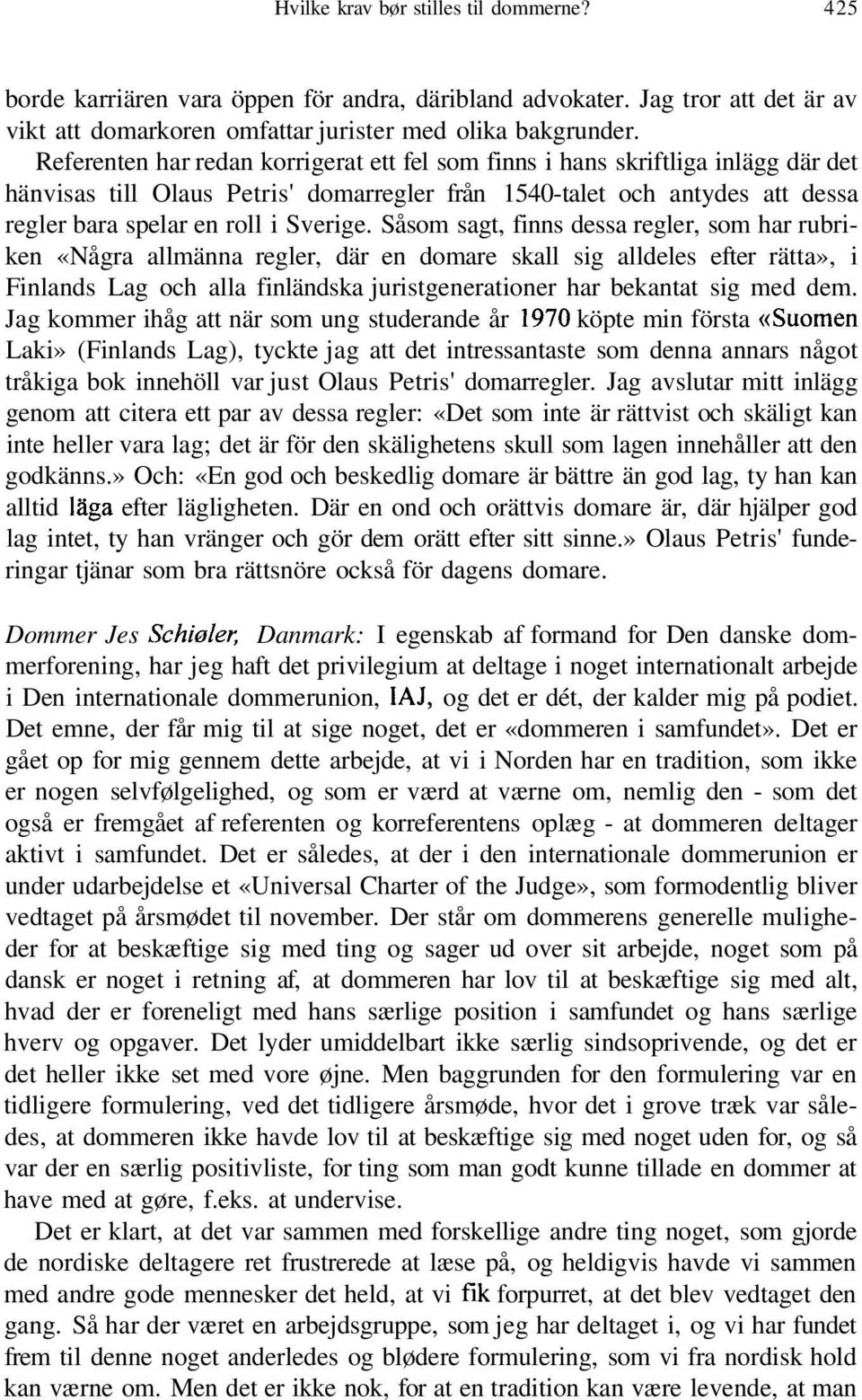 Såsom sagt, finns dessa regler, som har rubriken «Några allmänna regler, där en domare skall sig alldeles efter rätta», i Finlands Lag och alla finländska juristgenerationer har bekantat sig med dem.