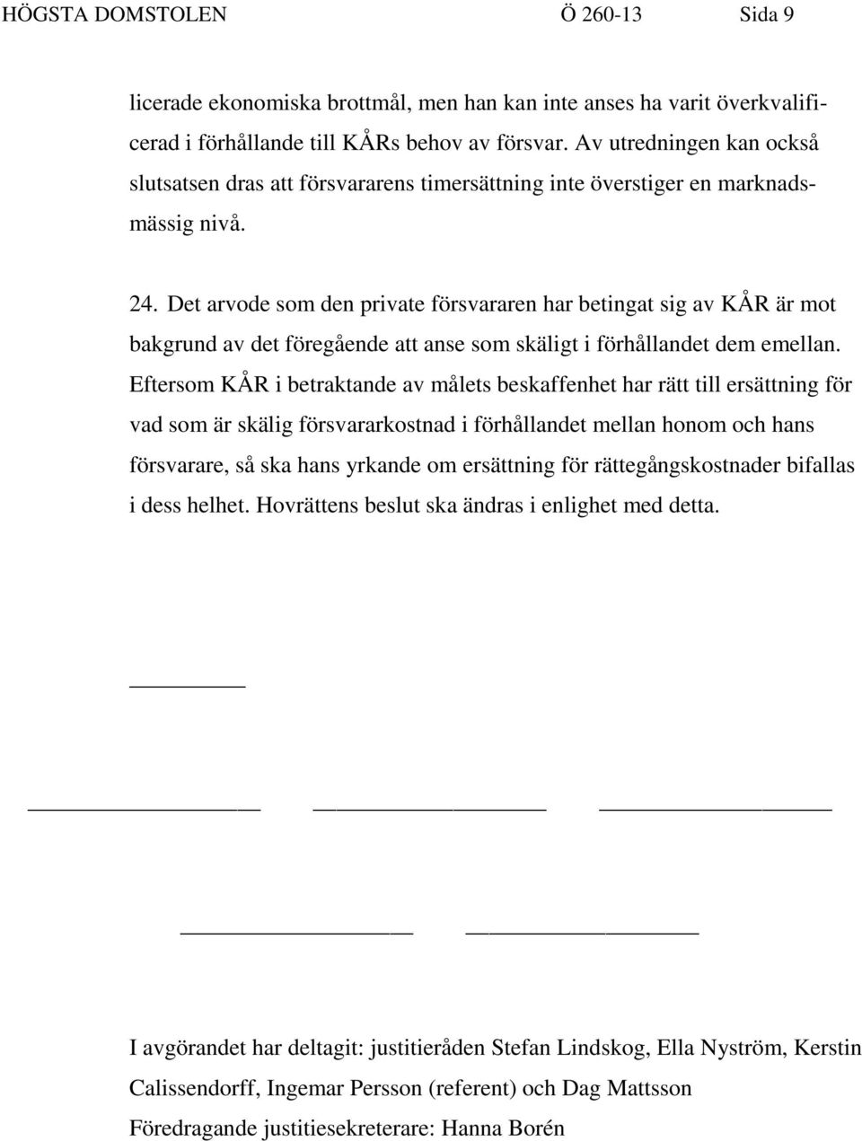 Det arvode som den private försvararen har betingat sig av KÅR är mot bakgrund av det föregående att anse som skäligt i förhållandet dem emellan.