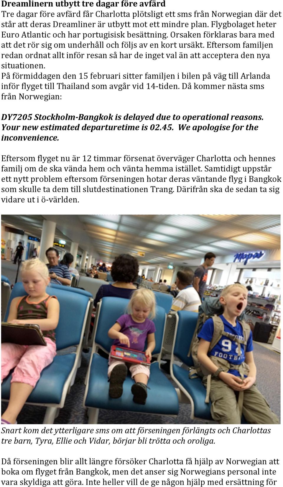 Eftersom familjen redan ordnat allt inför resan så har de inget val än att acceptera den nya situationen.