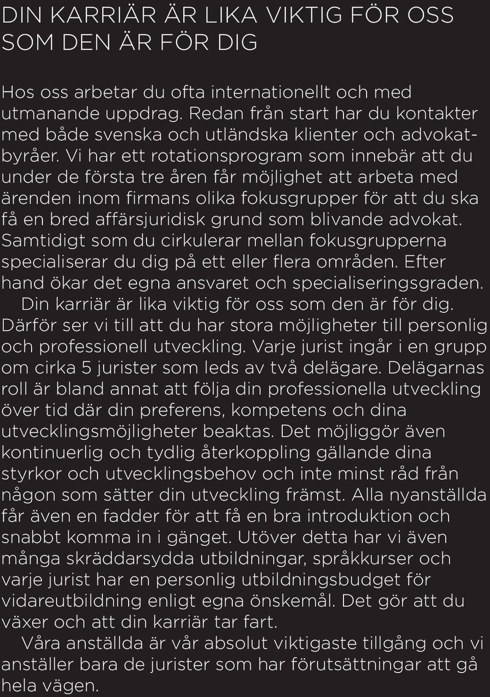 Vi har ett rotationsprogram som innebär att du under de första tre åren får möjlighet att arbeta med ärenden inom firmans olika fokusgrupper för att du ska få en bred affärsjuridisk grund som