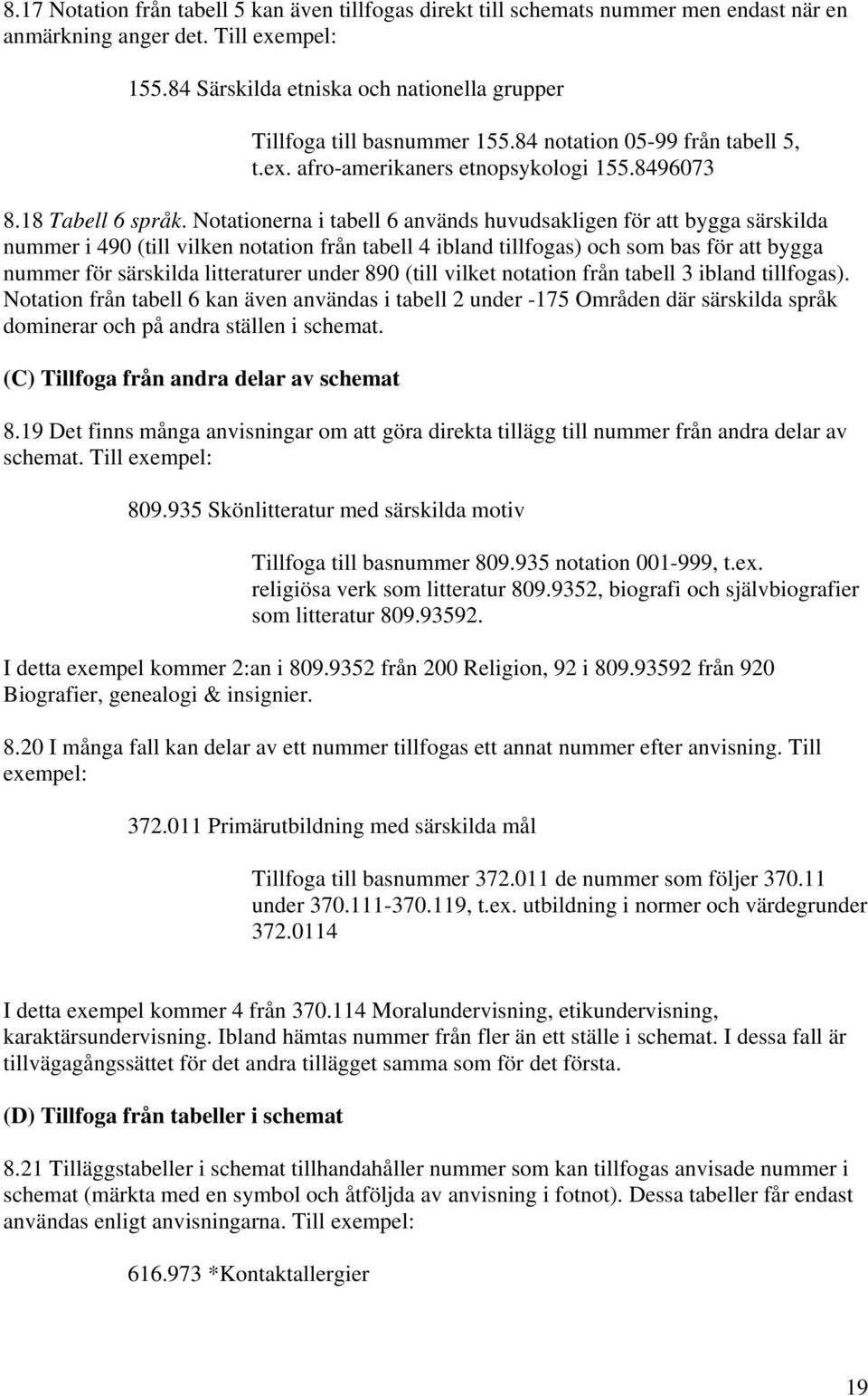 Notationerna i tabell 6 används huvudsakligen för att bygga särskilda nummer i 490 (till vilken notation från tabell 4 ibland tillfogas) och som bas för att bygga nummer för särskilda litteraturer