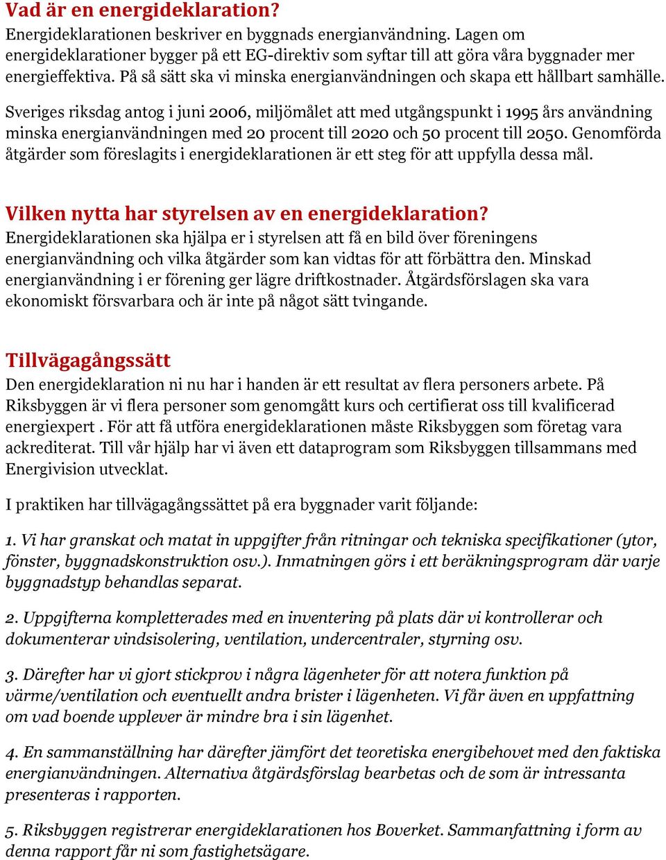 Sveriges riksdag antog i juni 2006, miljömålet att med utgångspunkt i 1995 års användning minska energianvändningen med 20 procent till 2020 och 50 procent till 2050.