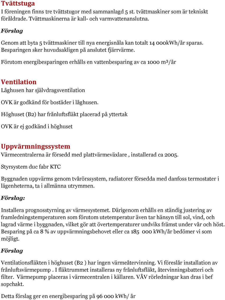 Förutom energibesparingen erhålls en vattenbesparing av ca 1000 m³/år Ventilation Låghusen har självdragsventilation OVK är godkänd för bostäder i låghusen.