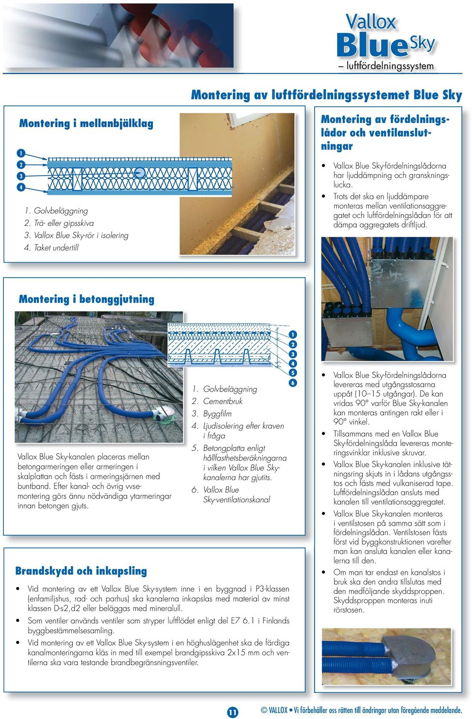 Trots det ska en ljuddämpare monteras mellan ventilationsaggregatet och luftfördelningslådan för att dämpa aggregatets driftljud.